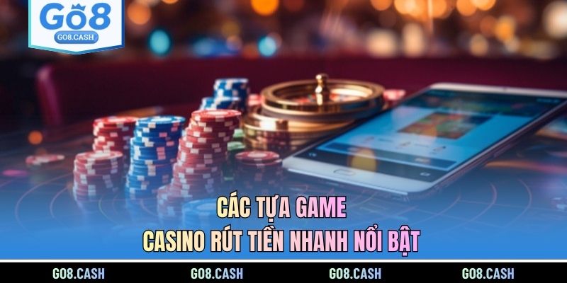 Các tựa game casino rút tiền nhanh nổi bật 