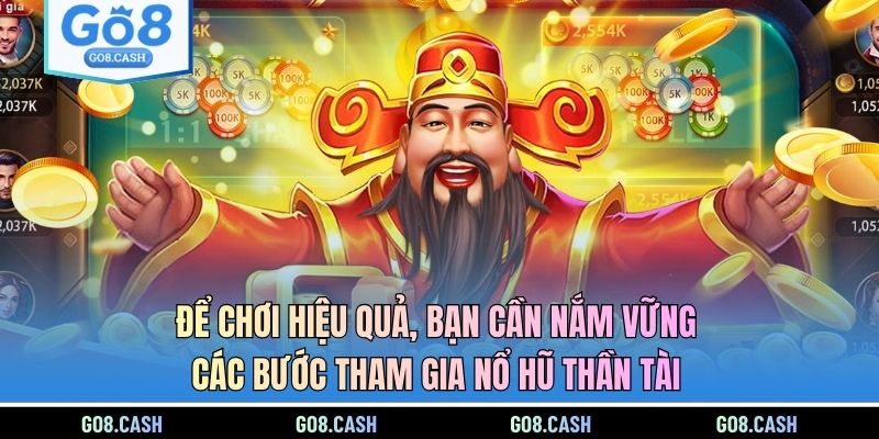 Để chơi hiệu quả, bạn cần nắm vững các bước tham gia Nổ Hũ Thần Tài