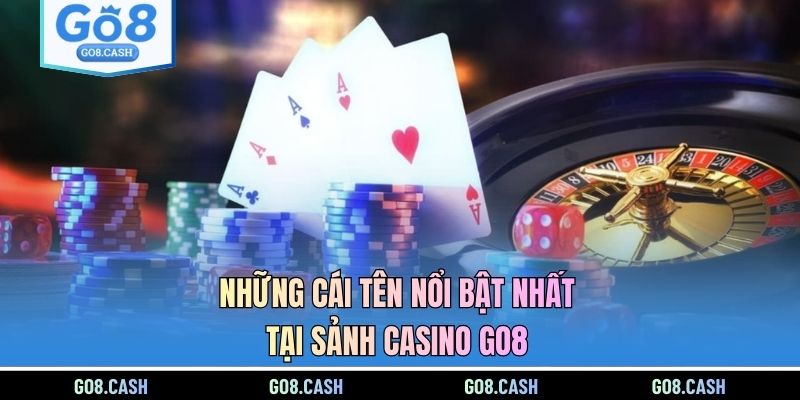 Những cái tên nổi bật nhất tại sảnh casino GO8