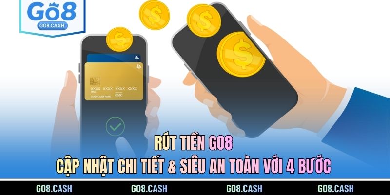 Rút Tiền GO8 - Cập Nhật Chi Tiết & Siêu An Toàn Với 4 Bước